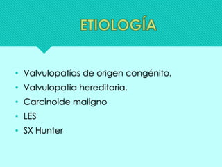• Valvulopatías de origen congénito.
• Valvulopatía hereditaria.
• Carcinoide maligno
• LES
• SX Hunter
 