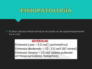  El área valvular mitral normal en el adulto es de aproximadamente
4 a 6 cm2.
 