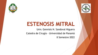 ESTENOSIS MITRAL
Univ. Gennisis N. Sandoval Higuera
Catedra de Cirugía - Universidad de Panamá
II Semestre 2022
 