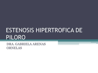 ESTENOSIS HIPERTROFICA DE
PILORO
DRA. GABRIELA ARENAS
ORNELAS
 