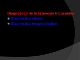 Diagnóstico de la estenosis tricúspidea
 Diagnóstico clínico
 Diagnóstico imagenológico

 
