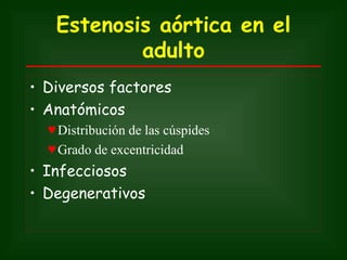 Estenosis aórtica en el
           adulto
• Diversos factores
• Anatómicos
  ♥ Distribución de las cúspides
  ♥ Grado de excentricidad
• Infecciosos
• Degenerativos
 