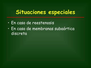 Situaciones especiales
• En caso de reestenosis
• En caso de membranas subaórtica
  discreta
 
