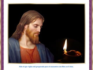 Sólo el que vigila está preparado para el encuentro con Dios en Cristo.
 