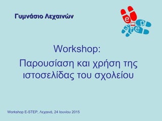 Γυμνάσιο ΛεχαινώνΓυμνάσιο Λεχαινών
Workshop:
Παρουσίαση και χρήση της
ιστοσελίδας του σχολείου
Workshop E-STEP, Λεχαινά, 24 Ιουνίου 2015
 