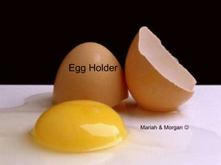 Egg Holder
Mariah & Morgan 
 