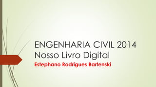 ENGENHARIA CIVIL 2014Nosso Livro Digital 
Estephano Rodrigues Bartenski  