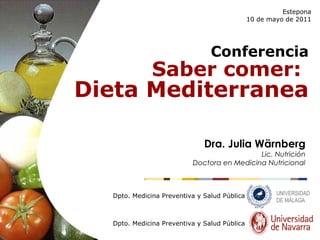 Conferencia
Saber comer:
Dieta Mediterranea
Estepona
10 de mayo de 2011
Dpto. Medicina Preventiva y Salud Pública
Dra. Julia Wärnberg
Lic. Nutrición
Doctora en Medicina Nutricional
Dpto. Medicina Preventiva y Salud Pública
 
