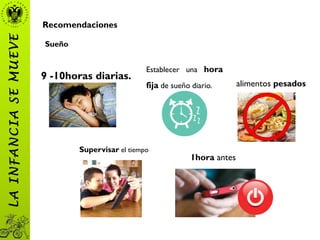 LAINFANCIASEMUEVE
9 -10horas diarias.
Sueño
Establecer una hora
fija de sueño diario. alimentos pesados
Supervisar el tiempo
1hora antes
Recomendaciones
 