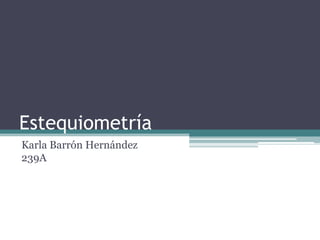 Estequiometría
Karla Barrón Hernández
239A
 