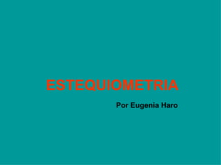 ESTEQUIOMETRIA   Por Eugenia Haro 