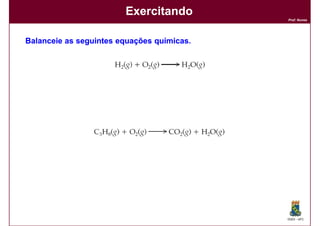 Exercitando
                                            Prof. Nunes




Balanceie as seguintes equações químicas.
                                químicas.




                                            DQOI - UFC
 