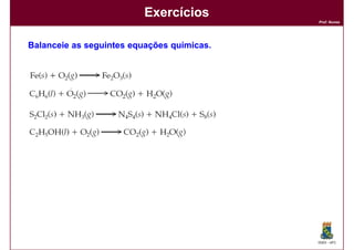 Exercícios
                                            Prof. Nunes




Balanceie as seguintes equações químicas.
                                químicas.




                                            DQOI - UFC
 