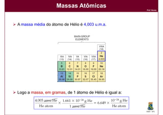 Massas Atômicas
                                                          Prof. Nunes




A massa média do átomo de Hélio é 4,003 u.m.a.




Logo a massa, em gramas, de 1 átomo de Hélio é igual a:
                 gramas,



                                                          DQOI - UFC
 