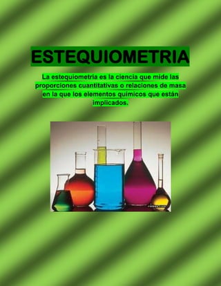 ESTEQUIOMETRIA
  La estequiometria es la ciencia que mide las
proporciones cuantitativas o relaciones de masa
  en la que los elementos químicos que están
                   implicados.
 