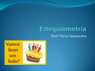 Profª Flávia Vasconcelos

Vamos
 fazer
  um
 bolo?
 