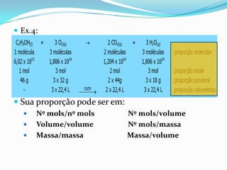  Ex.4:




 Sua proporção pode ser em:
     Nº mols/nº mols          Nº mols/volume
     Volume/volume            Nº mols/massa
     Massa/massa              Massa/volume
 
