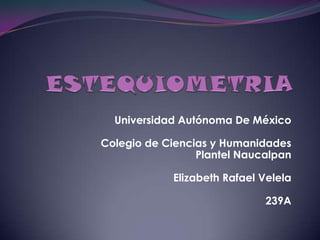 Universidad Autónoma De México

Colegio de Ciencias y Humanidades
                 Plantel Naucalpan

            Elizabeth Rafael Velela

                             239A
 