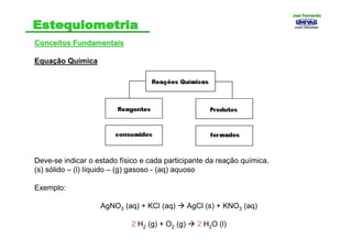 Conceitos FundamentaisConceitos Fundamentais
Equação Química
Deve-se indicar o estado físico e cada participante da reação química.
(s) sólido – (l) líquido – (g) gasoso - (aq) aquoso
Exemplo:
AgNO3 (aq) + KCl (aq) AgCl (s) + KNO3 (aq)
2 H2 (g) + O2 (g) 2 H2O (l)
Joel FernandoJoel Fernando
 