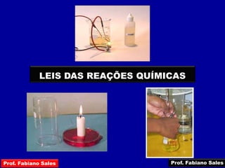 LEIS DAS REAÇÕES QUÍMICAS
Prof. Fabiano Sales Prof. Fabiano Sales
 
