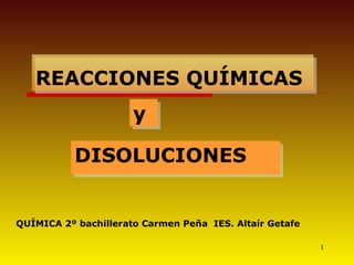 REACCIONES QUÍMICAS DISOLUCIONES QUÍMICA 2º bachillerato Carmen Peña  IES. Altaír Getafe y 