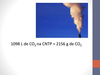 1098 L de CO2 na CNTP = 2156 g de CO2
 