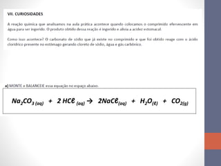 Na2CO3 (aq) + 2 HCℓ (aq) → 2NaCℓ(aq) + H2O(ℓ) + CO2(g)
 