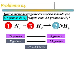 Qual a massa de reagente em excesso sabendo que
8,4 gramas de N2 reagem com 2,5 gramas de H2 ?


 1 N2 + 3 H 2                         2 NH3
   28 gramas                       6 gramas
    X gramas                       2,5 gramas
                X = 11,6 g de N2
 