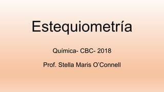 Estequiometría
Química- CBC- 2018
Prof. Stella Maris O’Connell
 