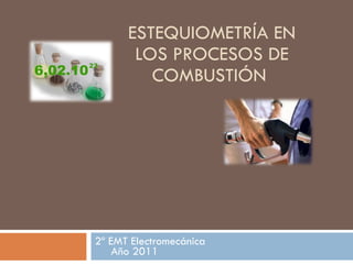 ESTEQUIOMETRÍA EN LOS PROCESOS DE COMBUSTIÓN  2º EMT Electromecánica  Año 2011 
