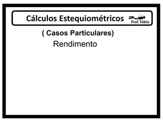 Cálculos Estequiométricos Prof. Fábio
( Casos Particulares)
Rendimento
 