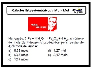 Cálculos Estequiométricos : Mol - Mol Prof. Fábio
 