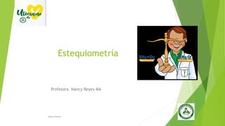 Estequiometría
Profesora Nancy Reyes MA
Nancy Reyes
1
 