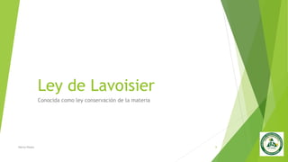 Ley de Lavoisier
Conocida como ley conservación de la materia
Nancy Reyes 8
 