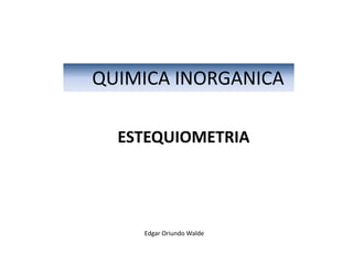 Edgar Oriundo Walde
QUIMICA INORGANICA
ESTEQUIOMETRIA
 