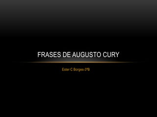 FRASES DE AUGUSTO CURY
      Ester C Borges-3ªB
 