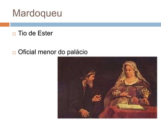 Mardoqueu


Tio de Ester



Oficial menor do palácio

 