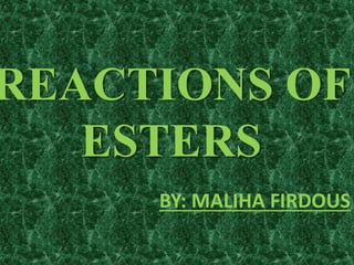 REACTIONS OF
ESTERS
BY: MALIHA FIRDOUS
 