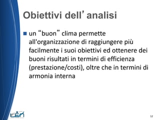 Obiettivi dell’analisi


un “buon” clima permette
all'organizzazione di raggiungere più
facilmente i suoi obiettivi ed ot...