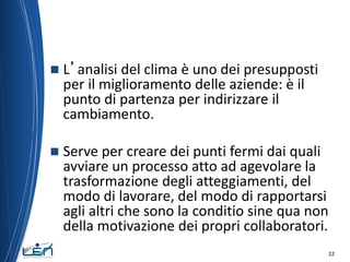 

L’analisi del clima è uno dei presupposti
per il miglioramento delle aziende: è il
punto di partenza per indirizzare il...