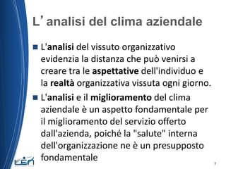 L’analisi del clima aziendale
L'analisi del vissuto organizzativo
evidenzia la distanza che può venirsi a
creare tra le as...