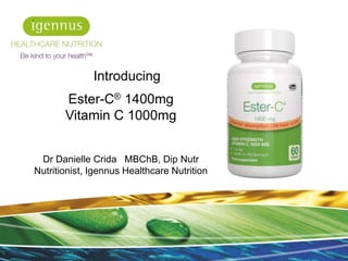 Ester-C® 1400mg
Vitamin C 1000mg
Dr Danielle Crida MBChB, Dip Nutr
Nutritionist, Igennus Healthcare Nutrition
1
Introducing
 