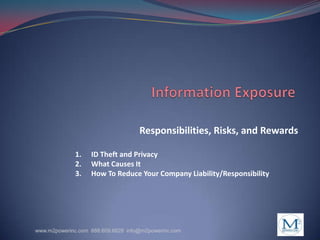 Information Exposure Responsibilities, Risks, and Rewards ID Theft and Privacy  What Causes It How To Reduce Your Company Liability/Responsibility www.m2powerinc.com  888.609.6828  info@m2powerinc.com 