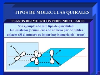 TIPOS DE MOLECULAS QUIRALES PLANOS DISIMETRICOS PERPENDICULARES Son ejemplos de este tipo de quiralidad: 1- Los alenos y cumulenos de número par de dobles enlaces   (Si el número es impar hay isomeria cis - trans) 