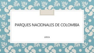 PARQUES NACIONALES DE COLOMBIA
UDCA
 
