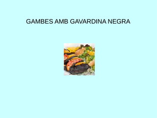 GAMBES AMB GAVARDINA NEGRA
 