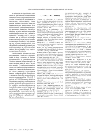 331Hortic. bras., v. 22, n. 2, abr.-jun. 2004
As diferenças de resposta entre culti-
vares, no que se refere aos rendimentos
de espigas verdes, de grãos e de receitas
líquidas talvez estejam relacionadas ao
fato de que a cultivar AG-9012 é uma
cultivar moderna, que sofreu mais me-
lhoramento e que, possivelmente, deve
aproveitar mais eficientemente os recur-
sos ambientais disponíveis. Isto talvez
explique, inclusive, a obtenção de maior
receita líquida, mesmo sem a aplicação
de esterco. Castleberry et al. (1984) ve-
rificaram que as cultivares melhoradas
produziram mais que as não-melhoradas
nos ambientes favoráveis (solo adubado
ou área irrigada) e desfavoráveis (solo
não-adubado ou área não-irrigada), mas
as diferenças entre as cultivares melho-
radas e não-melhoradas foram maiores
nos ambientes favoráveis.
Pode-se concluir, portanto, que o es-
terco aumentou a retenção e a disponibi-
lidade de água e os teores de fósforo,
potássio e sódio, na camada do solo de
20-40 cm, mas não influenciou o pH e os
teores de cálcio, soma de bases e de ma-
téria orgânica. O rendimento de espigas
verdes e o rendimento de grãos aumen-
taram com o aumento da dose de ester-
co, exceto o número e o peso totais de
espigas verdes da cultivar Centralmex.
A altura da planta foi aumentada pelo
esterco apenas na cultivar AG-9012. A
cultivar AG-9012 foi superior à cultivar
Centralmex quanto aos rendimentos de
espigas verdes e de grãos, mas o inverso
foi verdadeiro nas alturas da planta e de
inserção da espiga.Areceita líquida, cal-
culada com a comercialização de espi-
gas empalhadas comercializáveis, foi
maior na ausência de esterco para a cul-
tivar AG-9012 e com a aplicação de 8 t
ha-1
para a Centralmex.
LITERATURA CITADA
ALVES, E.U.; OLIVEIRA, A.P.; BRUNO,
R.L.A.;ARAÚJO, E.; SILVA, J.A.L.; GONÇAL-
VES, E.P.; COSTA, C.C. Produção de sementes
de feijão-vagem em função de fontes e doses de
matéria orgânica. Horticultura Brasileira, Brasília,
v.18, n.3, p.215-221, 2000.
BIEDERBECK, V.O.; CAMPBELL, C.A.;
HUNTER, J.H. Tillage effects on soil microbial
and biochemical characteristics in a fallow-wheat
rotation in a Dark Brown soil. Canadian Journal
of Soil Science, v.77, n.2, p.309-316, 1997.
BRASIL, Ministério da Agricultura. Manual de
métodos de análise de solo. 2 ed. Rio de Janeiro,
EMBRAPA/CNPS, 1997. 212 p.
BRUMMER, E.C. Diversity, stability and
sustainable american agriculture. Agronomy
Journal, v.90, n.1, p.1-2, 1998.
CANTLIFFE,D.J.Challengesfacinghorticulturein
achangingworldPresidentialAddress.HortScience,
Alexandria, v.30, n.7, p.1139-1340, 1995.
CARMO FILHO, F.; OLIVEIRA, O.F. Mossoró:
um município do semi-árido nordestino. Mossoró:
Fundação Guimarães Duque/ESAM, 1989. 69 p.
(Coleção Mossoroense, série B, nº 672).
CASTLEBERRY, R.M.; CRUM, C.W.; KRULL,
C.F. Genetic yield improvement of U.S. maize
cultivars under varying fertility and climatic
environments. Crop Science, v.24, p.33-36, 1984.
ERNANI, P.R. Necessidade de adição de nitrogê-
nio para o milho em solo fertilizado com esterco
de suínos, cama de aves e adubos minerais. Re-
vista Brasileira de Ciência do Solo, Campinas,
v.8, n.3, p.313-317, 1984.
ERNANI, P.R.; GIANELLO, C. Efeito imediato
e residual de materiais orgânicos, adubo mineral
e calcário no rendimento vegetal. Revista Brasi-
leira de Ciência do Solo, Campinas, v.6, p.119-
124, 1982.
GOMES, F.P. Estatística experimental. 13 ed.
Piracicaba: Nobel, 1990. 467 p.
HAFEZ, A.A.R. Comparative changes in soil-
physical properties induced by mixtures of
manures from various domestic animals. Soil
Science, Baltimore, v.118, p.53-59, 1974.
MENESES, O.B. Efeitos de doses de esterco no
rendimento do feijão-de-corda e do milho em cul-
tivos isolados e consorciados. Mossoró: ESAM,
1993. (Tese mestrado).
MESQUITA FILHO, M.V.; TORRENT, J.
Phosphate sorption as related to mineralogy of a
hydrosequence of soils from the Cerrado region
(Brazil). Geoderma, v.58, n.1, p.107-123, 1993.
OELSEN, T.; MOLDRUP, P.; HENRIKSEN, K.
Modeling diffusion and reaction in soils: VI. Ion
diffusion and water characteristics in organic
manure-amended soil. Soil Science, v.162, n.6,
p.399-409, 1997.
PRAKASH, A.; MACGREGOR, D.J.
Environmental and human health significance of
humic materials: an overview. In: CHRISTIMAN,
R.F.; GJESSING, E.T. (Eds.) Aquatic and
terrestrial humic materials. Woburn, Ann Arbor
Science, 1983. p.481-494.
PRIMAVESI, A. Manejo ecológico do solo: a
agricultura em regiões tropicais. 8.ed. São Paulo,
Nobel, 1985. 541 p.
SAEG. Sistemas para análises estatísticas, 7.0. Vi-
çosa:FundaçãoArthurBernardes,UFV/DBG,1997.
SCHNITZER, M. Soil organic matter- the next
75 years. Soil Science, v.151, n.1, p. 41-58, 1991.
SOMMERFELDT, T.G.; CHANG, C. Soil-water
properties as affected by twelve annual applications
of cattle feedlot manure. Soil Science Society of
American Journal, v.49, p.983-987, 1985.
STEVENSON, F.J. Humus chemistry. Somerset,
John Wiley and Sons, 1982.
STEWART, B.A.; ROBINSON, C.R. Are
agroecosystems sustainable in semiarid regions?
Advances in Agronomy, v.60, p.191-228, 1997.
TESTER, C.F. Organic amendment effects on
physical and chemical properties of a sandy soil.
Soil Science Society of American Journal, v.54,
p.827-831, 1990.
TIARKS,A.E.; MAZURAK,A.P.; CHESNIN, L.
Physical and chemical properties of soil associated
with heavy applications of manure from cattle
feedlots. Soil Science Society ofAmerican Journal,
v.38, p.826-830, 1974.
TRAN, T.S.; N’DAYEGAMIYE, A. Longterm
effects of fertilizers and manure application on the
forms and availability of soil phosphorus.
Canadian Journal of Soil Science, v.75, n.3, p.281-
285, 1995.
TRINCA, C.R. de. Materia organica del suelo.
Revista Alcance, v.57, p.53-72, 1999.
ZHANG, H.; HARTGE, K.H.; RINGE, H.
Effectiveness of organic matter incorporation in
reducing soil compactibility. Soil Science Society
of American Journal, v.61, p.239-245, 1997.
Efeito de esterco bovino sobre os rendimentos de espigas verdes e de grãos de milho
 