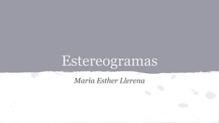 Estereogramas 
María Esther Llerena 
 