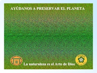 AYAYÚÚDANOS A PRESERVAR EL PLANETADANOS PLANETALa naturaleza es el Arte de DiosLa Dios 