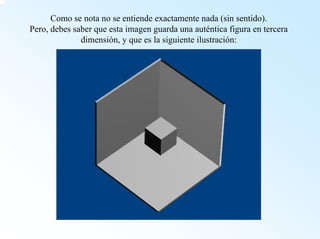 Como se nota no se entiende exactamente nada (sin sentido). Pero, debes saber que esta imagen guarda una auténtica figura en tercera dimensión, y que es la siguiente ilustración:  